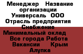 Менеджер › Название организации ­ Универсаль, ООО › Отрасль предприятия ­ Снабжение › Минимальный оклад ­ 1 - Все города Работа » Вакансии   . Крым,Алупка